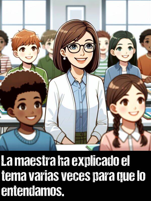 maestra: La maestra ha explicado el tema varias veces para que lo entendamos.
