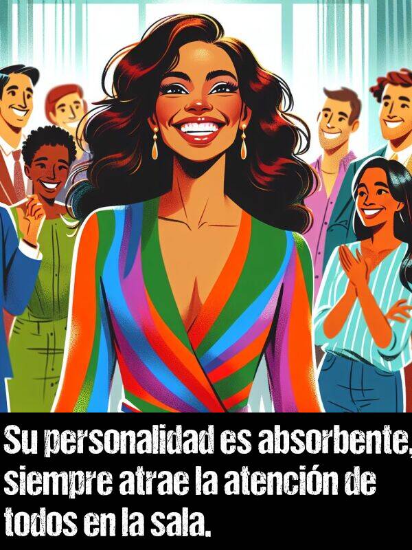 atencin: Su personalidad es absorbente, siempre atrae la atencin de todos en la sala.