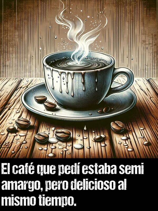 amargo: El caf que ped estaba semi amargo, pero delicioso al mismo tiempo.