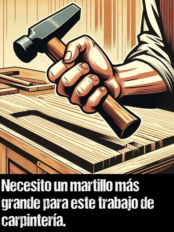carpintera: Necesito un martillo ms grande para este trabajo de carpintera.