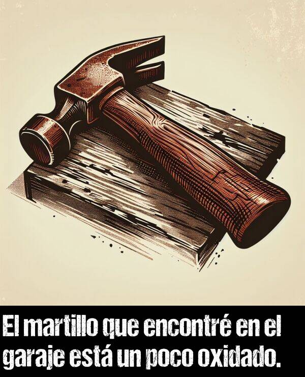 martillo: El martillo que encontr en el garaje est un poco oxidado.