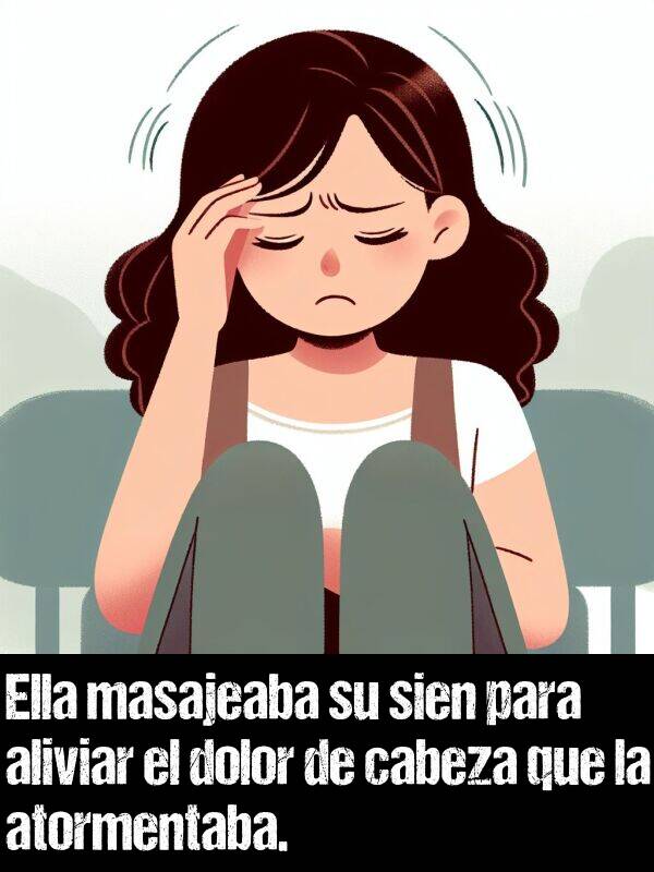 cabeza: Ella masajeaba su sien para aliviar el dolor de cabeza que la atormentaba.