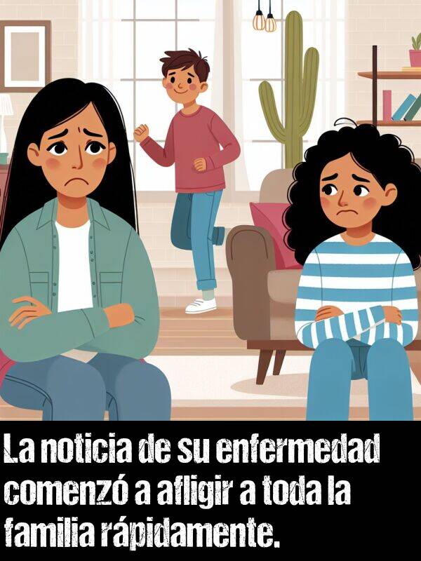 enfermedad: La noticia de su enfermedad comenz a afligir a toda la familia rpidamente.