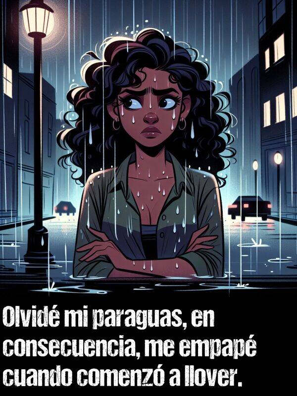 consecuencia: Olvid mi paraguas, en consecuencia, me empap cuando comenz a llover.