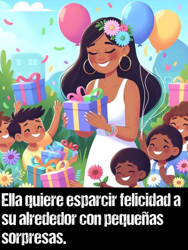 esparcir: Ella quiere esparcir felicidad a su alrededor con pequeas sorpresas.