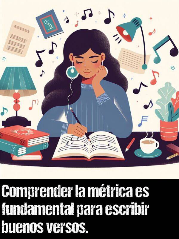buenos: Comprender la mtrica es fundamental para escribir buenos versos.