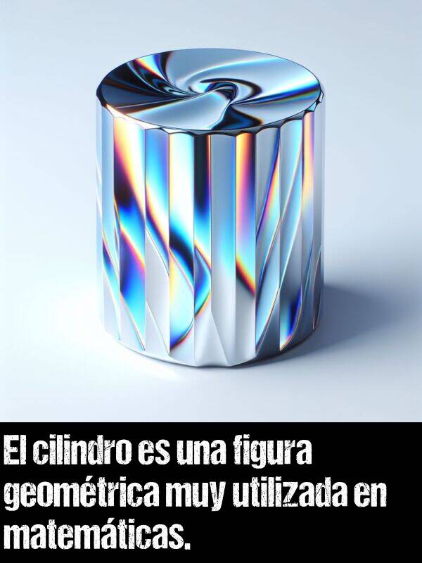 cilindro: El cilindro es una figura geomtrica muy utilizada en matemticas.