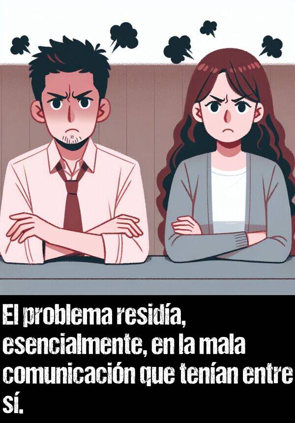 mala: El problema resida, esencialmente, en la mala comunicacin que tenan entre s.