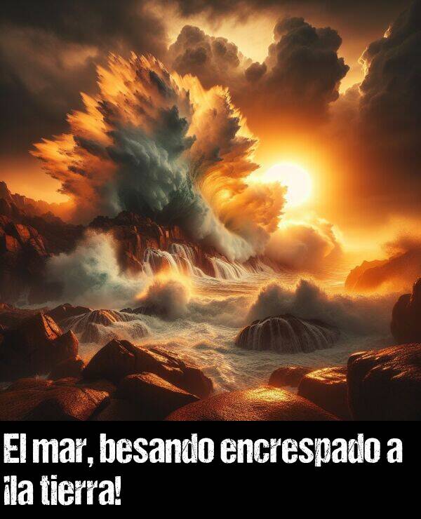 el: El mar, besando encrespado a la tierra!