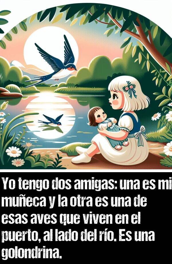 y: Yo tengo dos amigas: una es mi mueca y la otra es una de esas aves que viven en el puerto, al lado del ro. Es una golondrina.