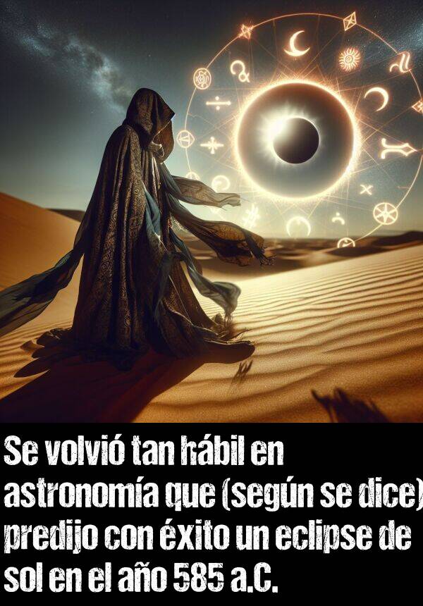 hbil: Se volvi tan hbil en astronoma que (segn se dice) predijo con xito un eclipse de sol en el ao 585 a.C.