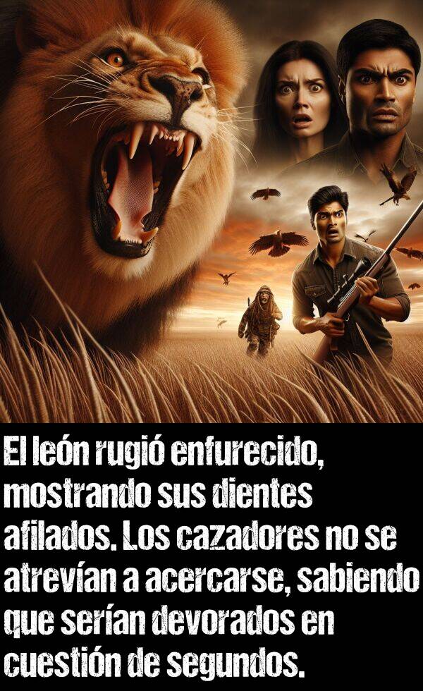 enfurecido: El len rugi enfurecido, mostrando sus dientes afilados. Los cazadores no se atrevan a acercarse, sabiendo que seran devorados en cuestin de segundos.