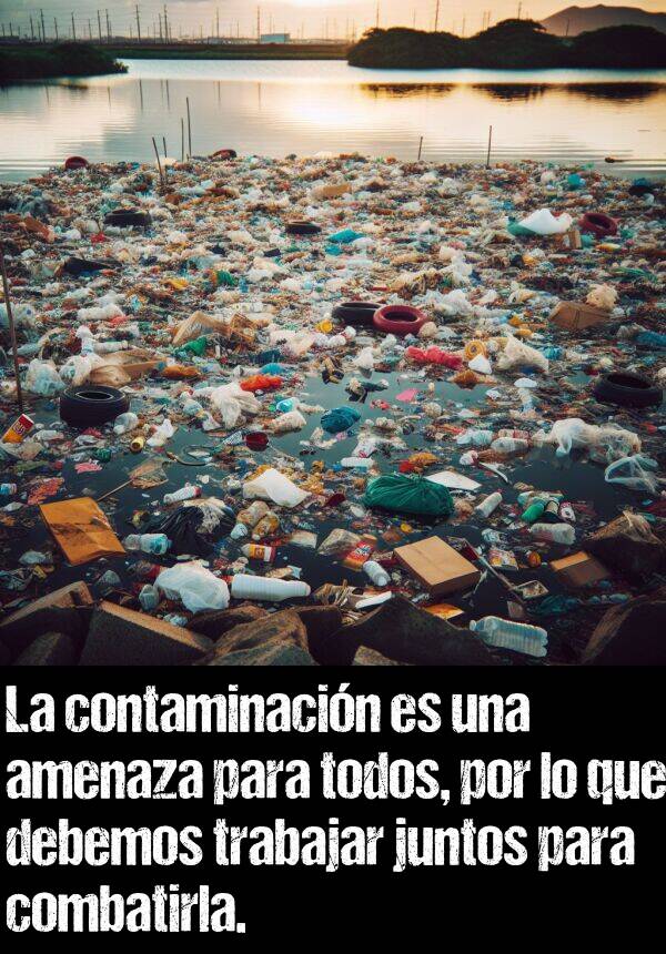 combatirla: La contaminacin es una amenaza para todos, por lo que debemos trabajar juntos para combatirla.