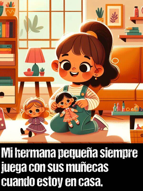 hermana: Mi hermana pequea siempre juega con sus muecas cuando estoy en casa.
