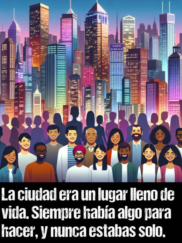 lleno: La ciudad era un lugar lleno de vida. Siempre haba algo para hacer, y nunca estabas solo.