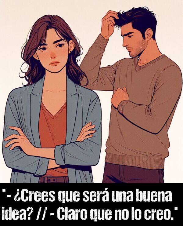 idea: "- Crees que ser una buena idea? // - Claro que no lo creo."