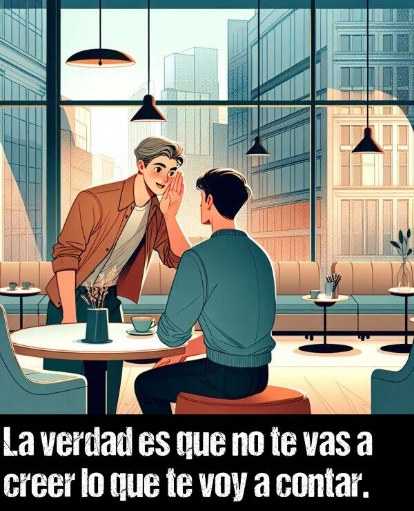 creer: La verdad es que no te vas a creer lo que te voy a contar.