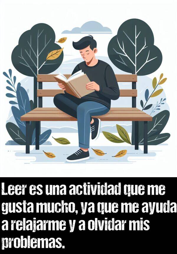 olvidar: Leer es una actividad que me gusta mucho, ya que me ayuda a relajarme y a olvidar mis problemas.