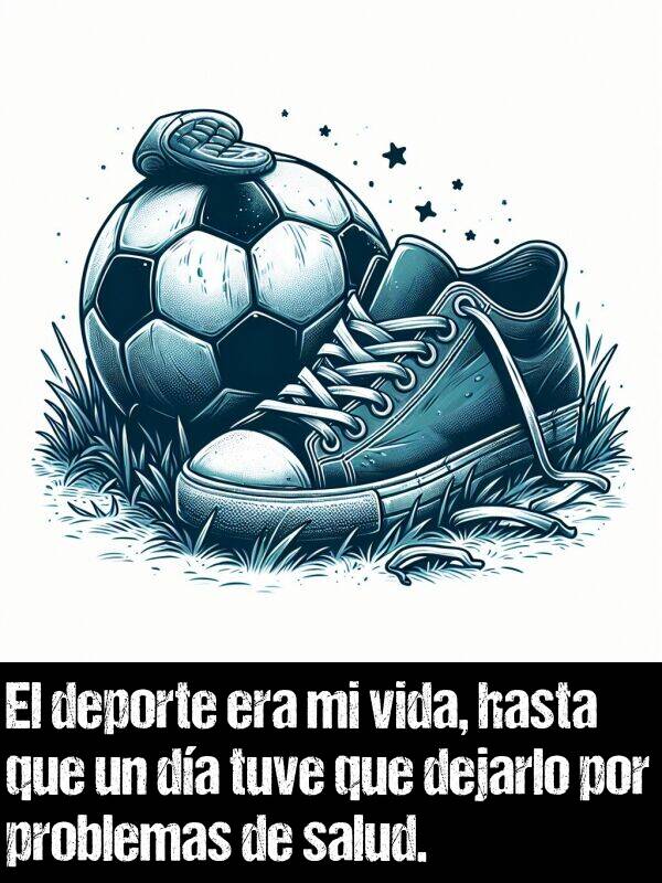 deporte: El deporte era mi vida, hasta que un da tuve que dejarlo por problemas de salud.
