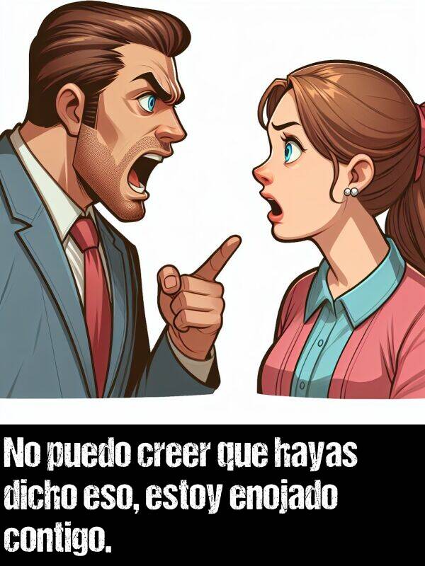 enojado: No puedo creer que hayas dicho eso, estoy enojado contigo.