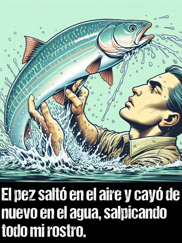 salpicando: El pez salt en el aire y cay de nuevo en el agua, salpicando todo mi rostro.