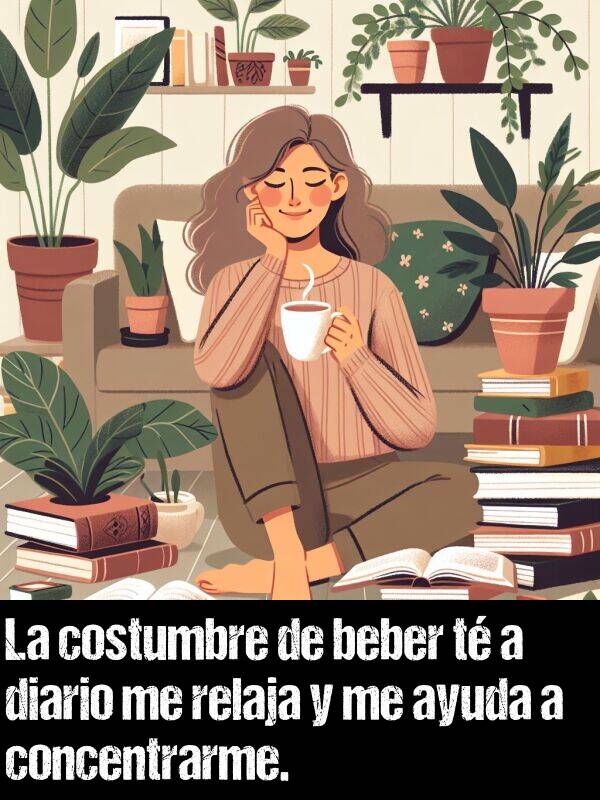 relaja: La costumbre de beber t a diario me relaja y me ayuda a concentrarme.