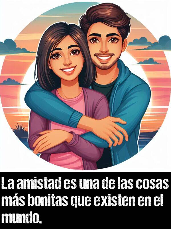 una: La amistad es una de las cosas ms bonitas que existen en el mundo.