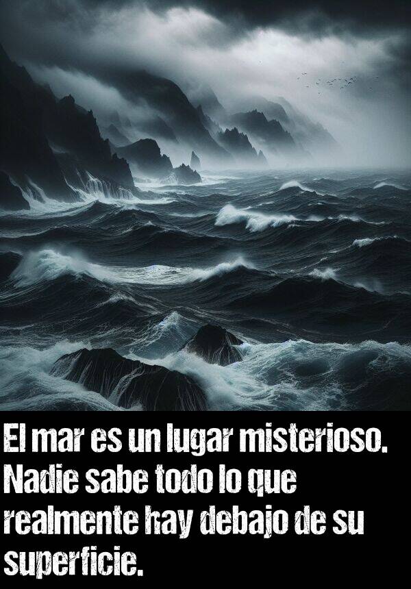 mar: El mar es un lugar misterioso. Nadie sabe todo lo que realmente hay debajo de su superficie.
