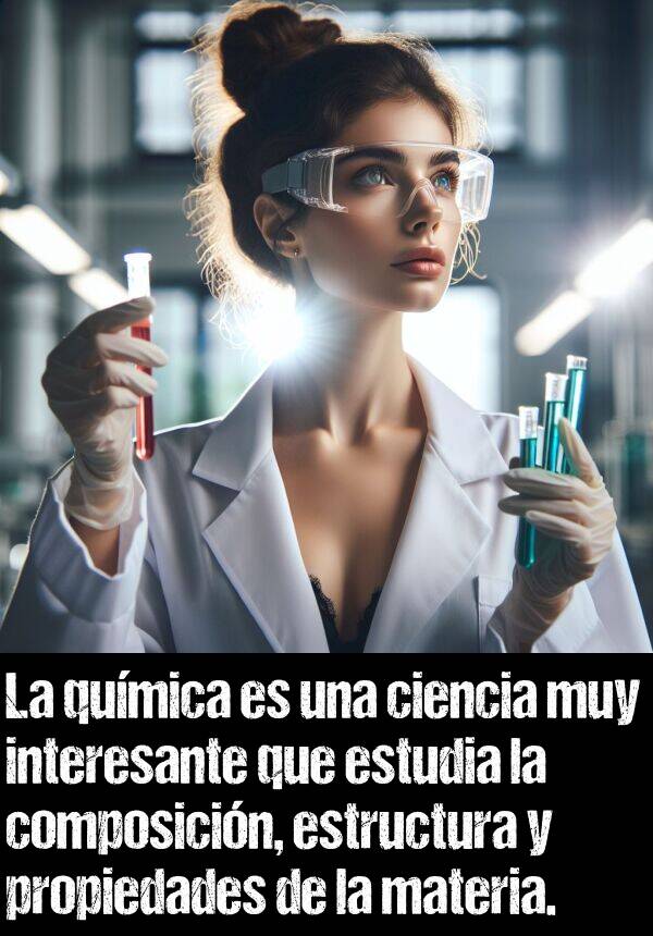 estructura: La qumica es una ciencia muy interesante que estudia la composicin, estructura y propiedades de la materia.
