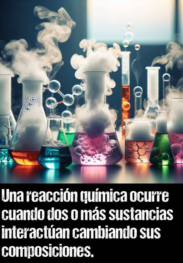 reaccin: Una reaccin qumica ocurre cuando dos o ms sustancias interactan cambiando sus composiciones.