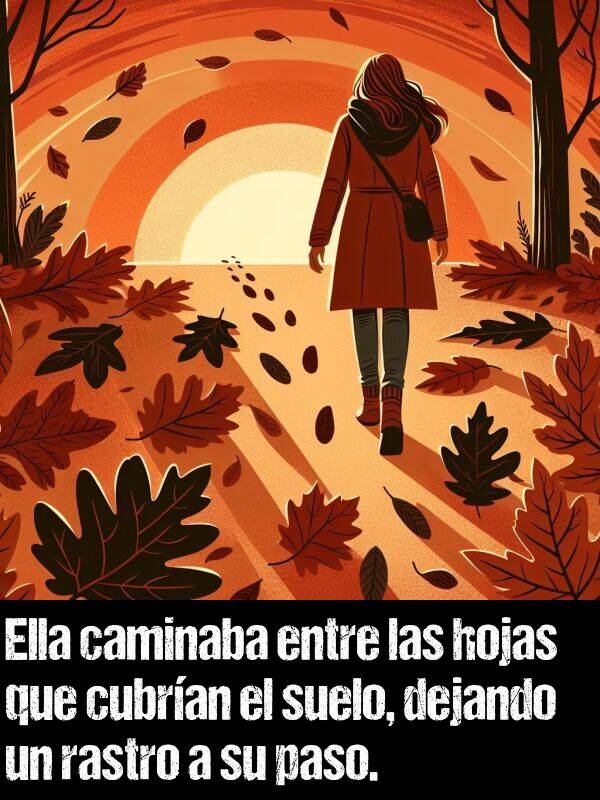 rastro: Ella caminaba entre las hojas que cubran el suelo, dejando un rastro a su paso.