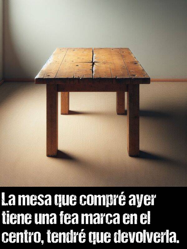 fea: La mesa que compr ayer tiene una fea marca en el centro, tendr que devolverla.