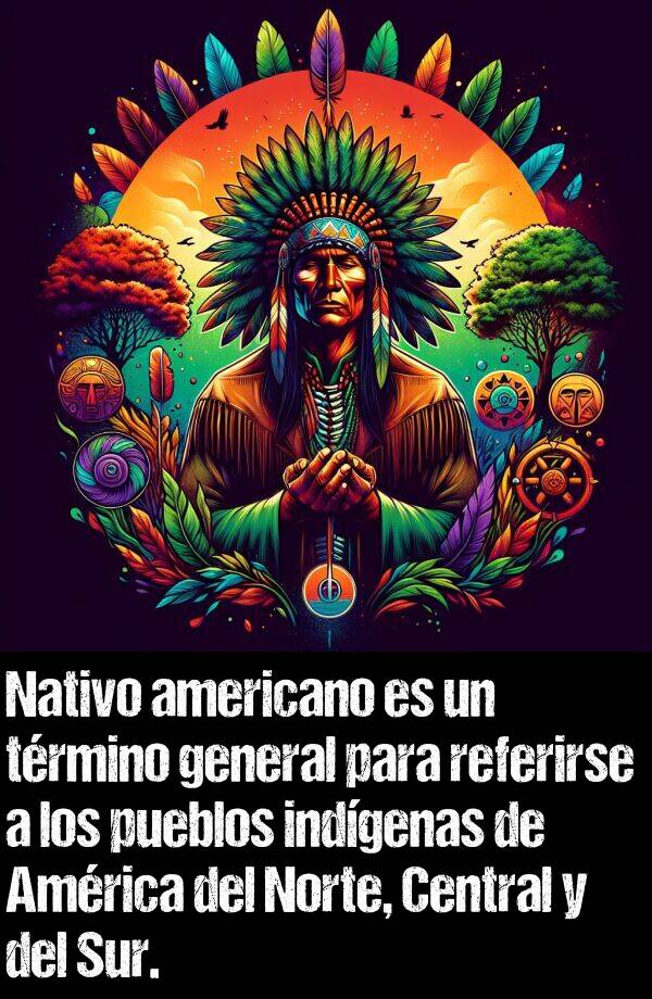 referirse: Nativo americano es un trmino general para referirse a los pueblos indgenas de Amrica del Norte, Central y del Sur.