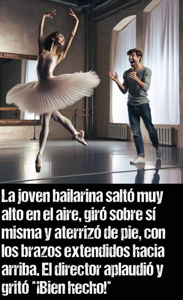 aplaudi: La joven bailarina salt muy alto en el aire, gir sobre s misma y aterriz de pie, con los brazos extendidos hacia arriba. El director aplaudi y grit "Bien hecho!"