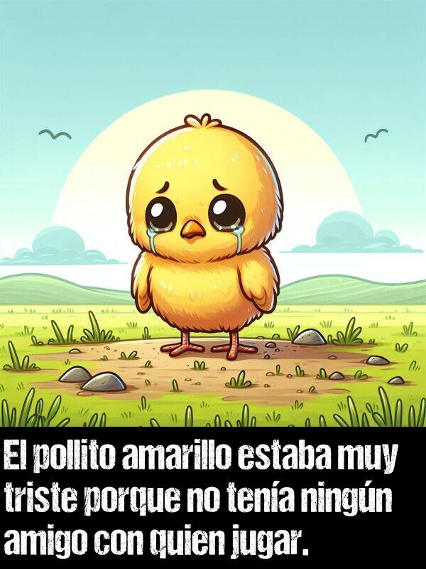 triste: El pollito amarillo estaba muy triste porque no tena ningn amigo con quien jugar.