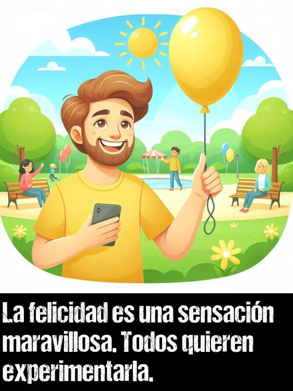 experimentarla: La felicidad es una sensacin maravillosa. Todos quieren experimentarla.