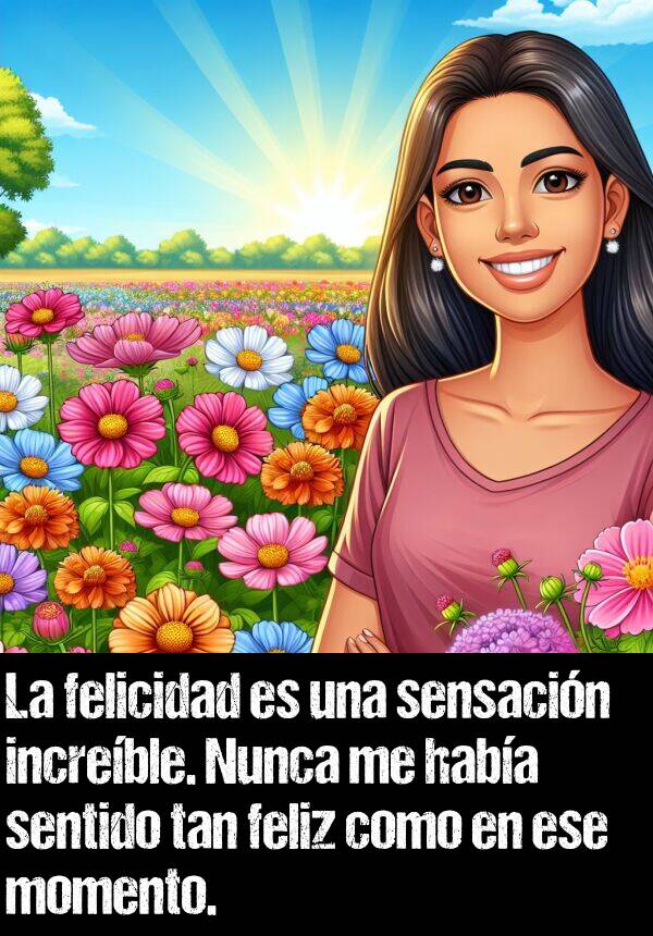 increble: La felicidad es una sensacin increble. Nunca me haba sentido tan feliz como en ese momento.