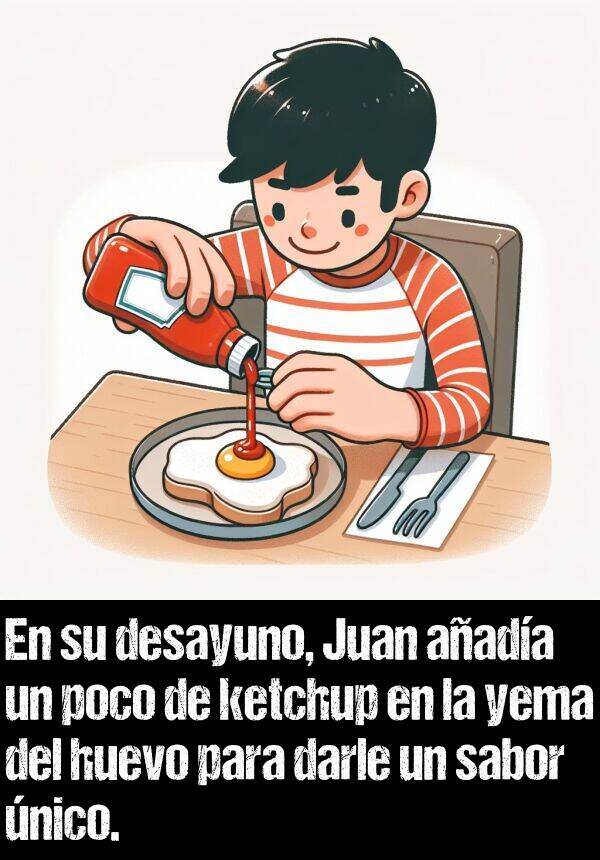 sabor: En su desayuno, Juan aada un poco de ketchup en la yema del huevo para darle un sabor nico.