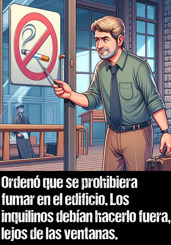 prohibieran: Orden que se prohibiera fumar en el edificio. Los inquilinos deban hacerlo fuera, lejos de las ventanas.