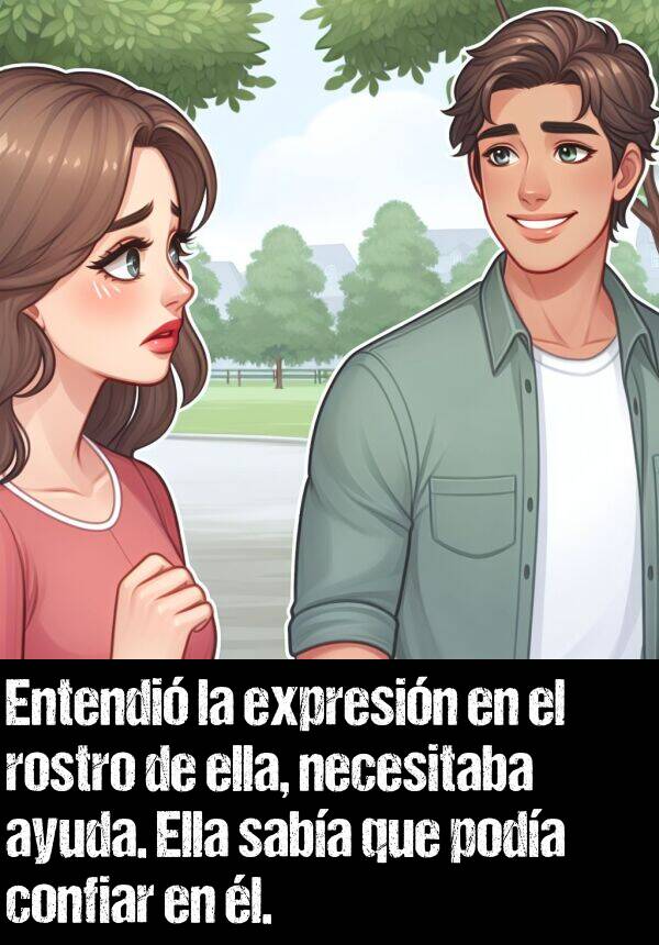 confiar: Entendi la expresin en el rostro de ella, necesitaba ayuda. Ella saba que poda confiar en l.