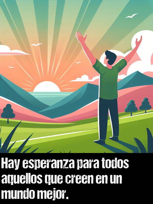 mejor: Hay esperanza para todos aquellos que creen en un mundo mejor.