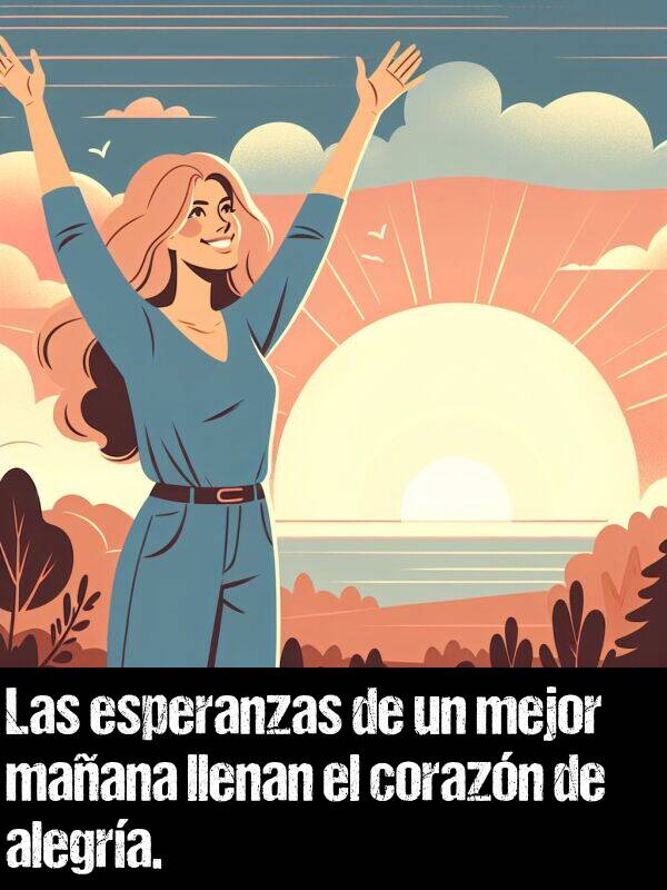 alegra: Las esperanzas de un mejor maana llenan el corazn de alegra.