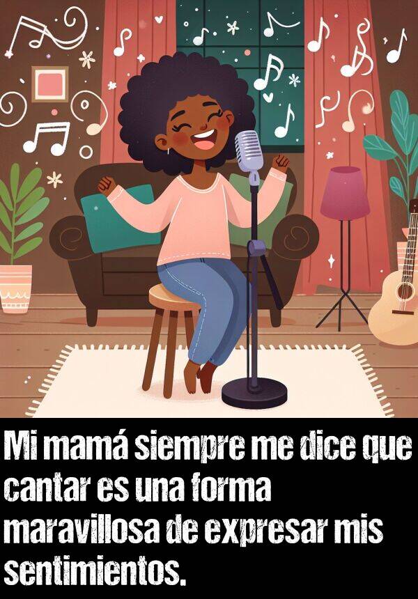 forma: Mi mam siempre me dice que cantar es una forma maravillosa de expresar mis sentimientos.