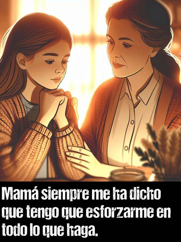 esforzarme: Mam siempre me ha dicho que tengo que esforzarme en todo lo que haga.