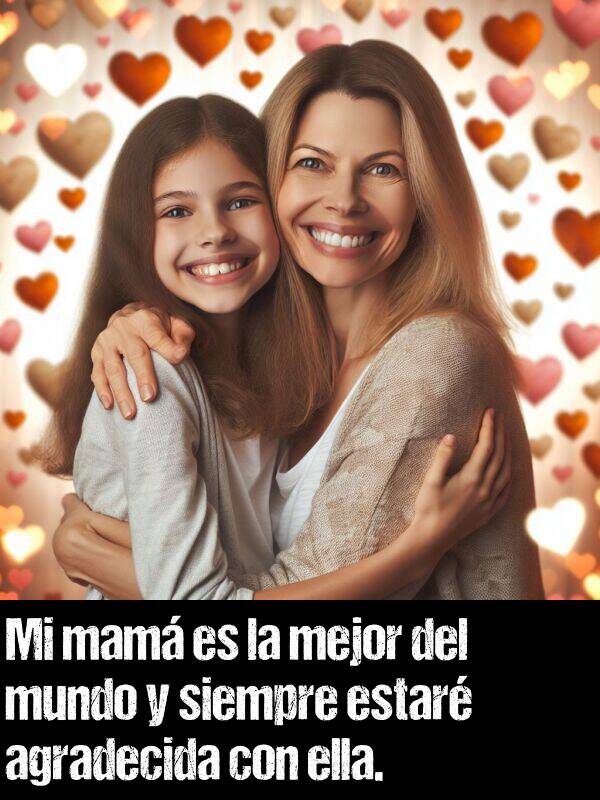 mejor: Mi mam es la mejor del mundo y siempre estar agradecida con ella.