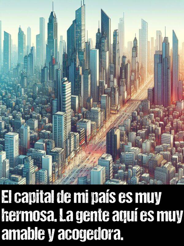 amable: El capital de mi pas es muy hermosa. La gente aqu es muy amable y acogedora.