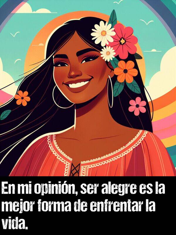 vida: En mi opinin, ser alegre es la mejor forma de enfrentar la vida.