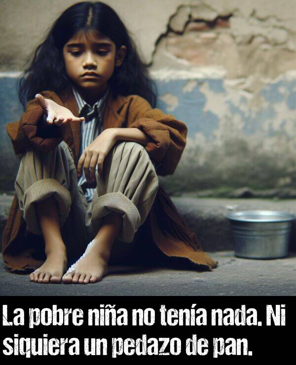 pan: La pobre nia no tena nada. Ni siquiera un pedazo de pan.