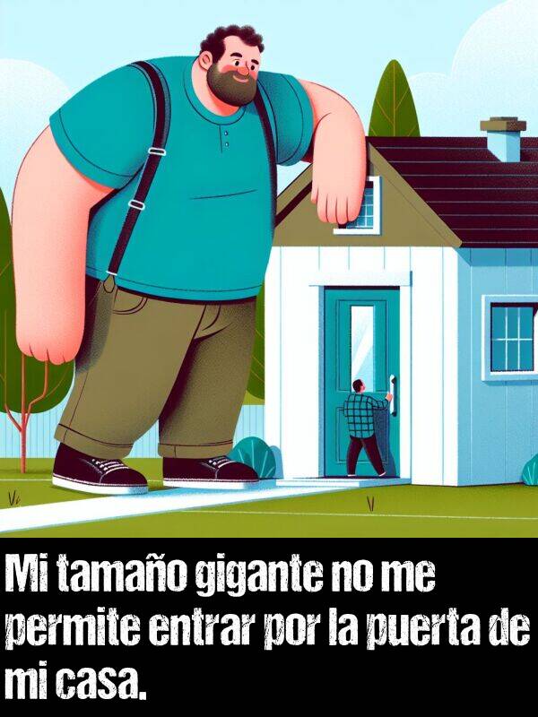 permite: Mi tamao gigante no me permite entrar por la puerta de mi casa.