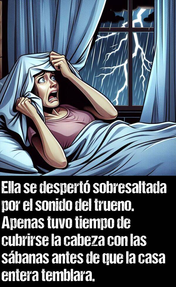 trueno: Ella se despert sobresaltada por el sonido del trueno. Apenas tuvo tiempo de cubrirse la cabeza con las sbanas antes de que la casa entera temblara.